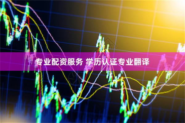 专业配资服务 学历认证专业翻译