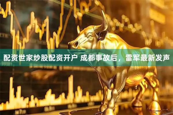 配资世家炒股配资开户 成都事故后，雷军最新发声