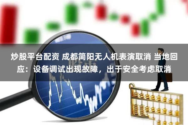炒股平台配资 成都简阳无人机表演取消 当地回应：设备调试出现故障，出于安全考虑取消