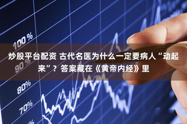 炒股平台配资 古代名医为什么一定要病人“动起来”？答案藏在《黄帝内经》里