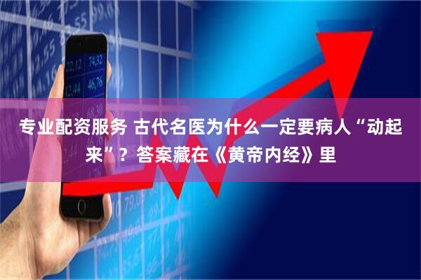 专业配资服务 古代名医为什么一定要病人“动起来”？答案藏在《黄帝内经》里