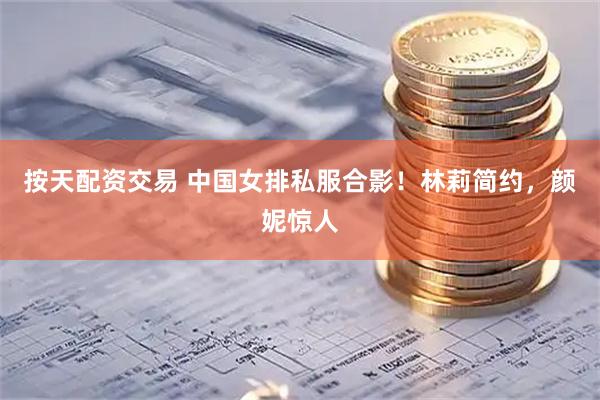 按天配资交易 中国女排私服合影！林莉简约，颜妮惊人