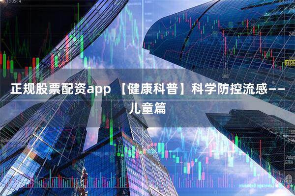 正规股票配资app 【健康科普】科学防控流感——儿童篇