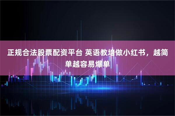正规合法股票配资平台 英语教培做小红书，越简单越容易爆单