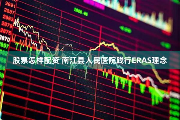 股票怎样配资 南江县人民医院践行ERAS理念