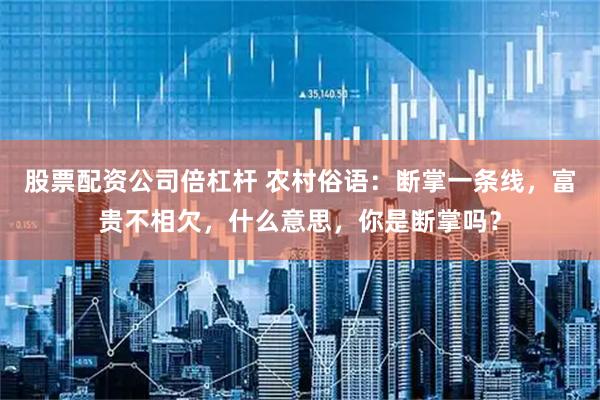 股票配资公司倍杠杆 农村俗语：断掌一条线，富贵不相欠，什么意思，你是断掌吗？