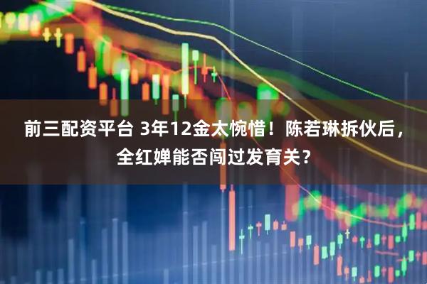 前三配资平台 3年12金太惋惜！陈若琳拆伙后，全红婵能否闯过发育关？