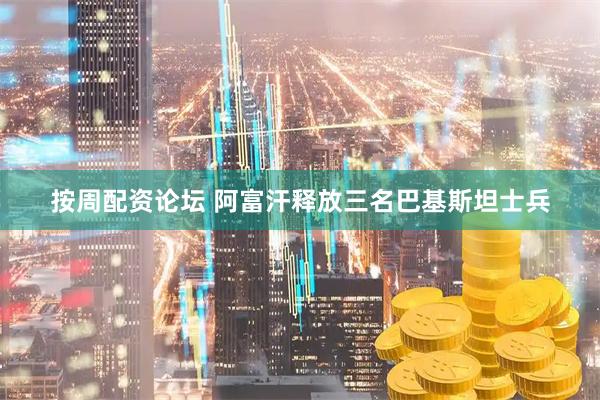 按周配资论坛 阿富汗释放三名巴基斯坦士兵
