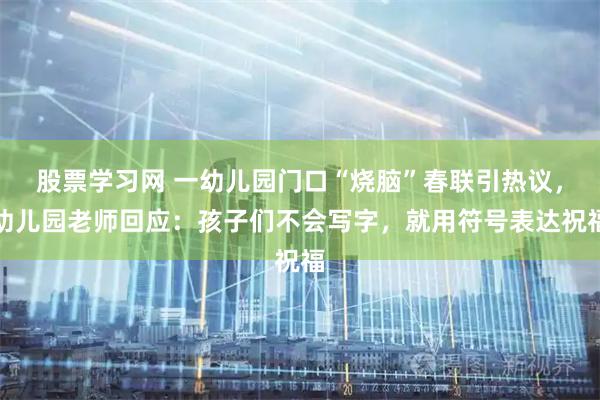 股票学习网 一幼儿园门口“烧脑”春联引热议，幼儿园老师回应：孩子们不会写字，就用符号表达祝福