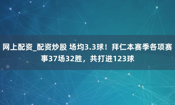 网上配资_配资炒股 场均3.3球！拜仁本赛季各项赛事37场32胜，共打进123球