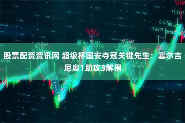 股票配资资讯网 超级杯国安夺冠关键先生：塞尔吉尼奥1助攻3解围