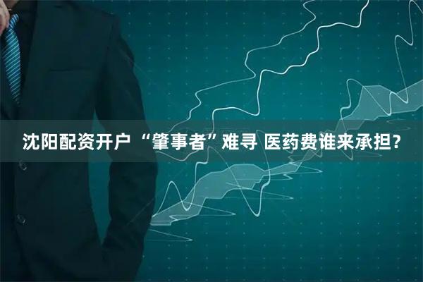 沈阳配资开户 “肇事者”难寻 医药费谁来承担？
