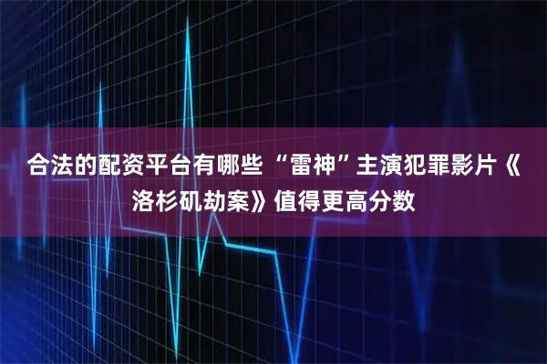合法的配资平台有哪些 “雷神”主演犯罪影片《洛杉矶劫案》值得更高分数