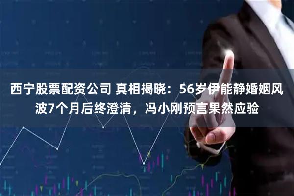 西宁股票配资公司 真相揭晓：56岁伊能静婚姻风波7个月后终澄清，冯小刚预言果然应验