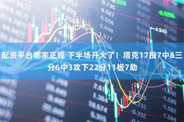 配资平台哪家正规 下半场开火了！塔克17投7中&三分6中3攻下22分11板7助